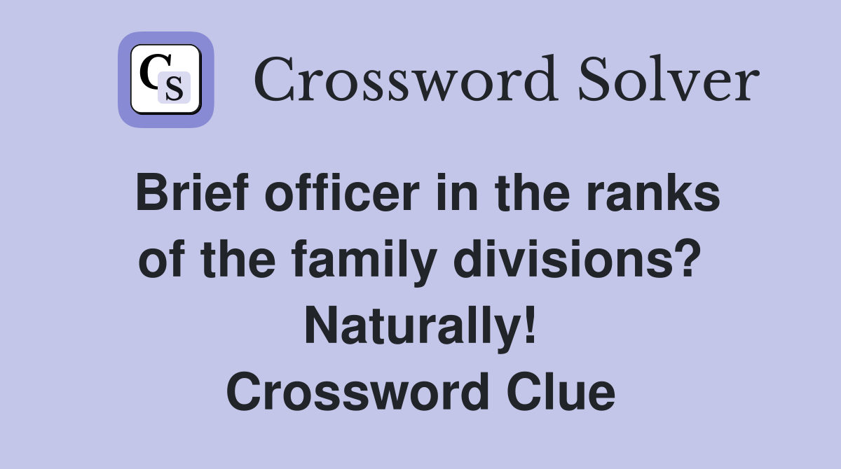 Brief officer in the ranks of the family divisions? Naturally! Crossword Clue
