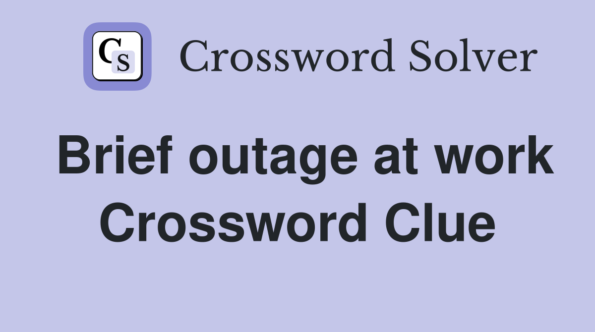 Brief outage at work Crossword Clue
