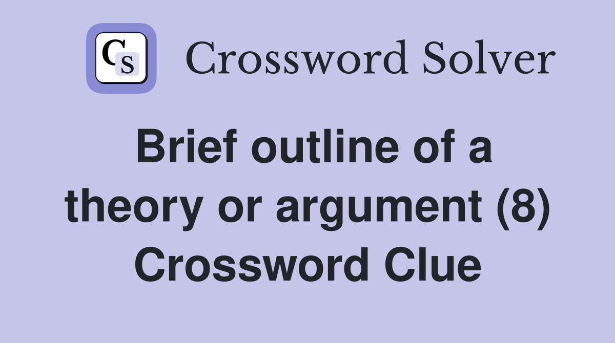 Brief outline of a theory or argument (8) Crossword Clue