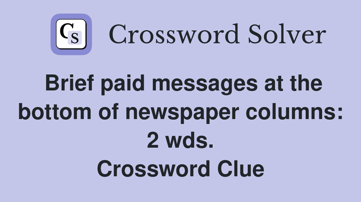 Brief paid messages at the bottom of newspaper columns: 2 wds. Crossword Clue