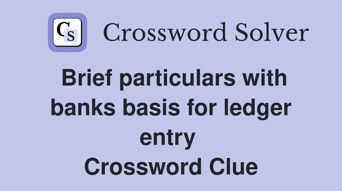 Brief particulars with banks basis for ledger entry  Crossword Clue