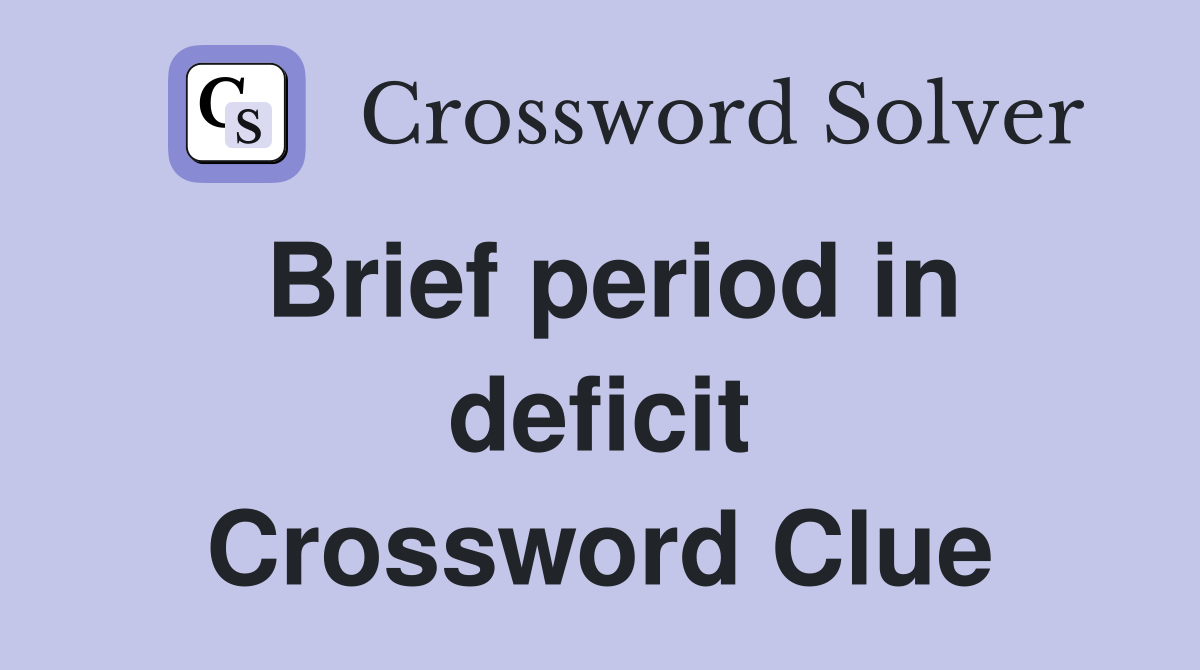Brief period in deficit Crossword Clue