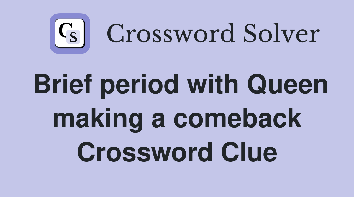 Brief period with Queen making a comeback Crossword Clue