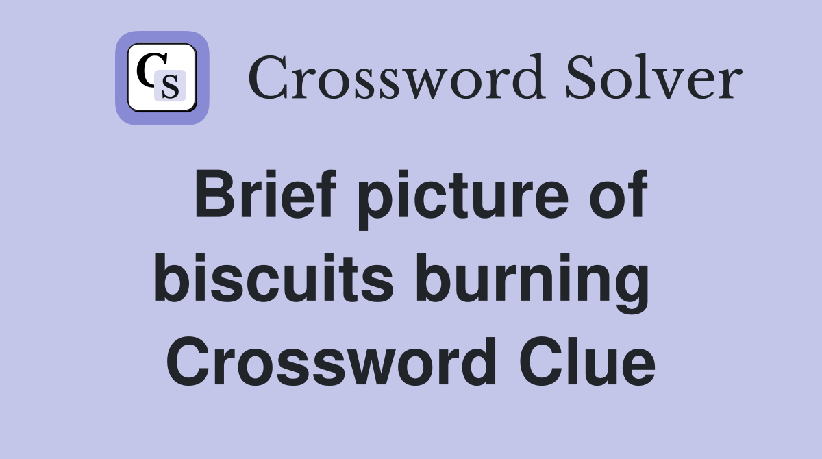 Brief picture of biscuits burning  Crossword Clue