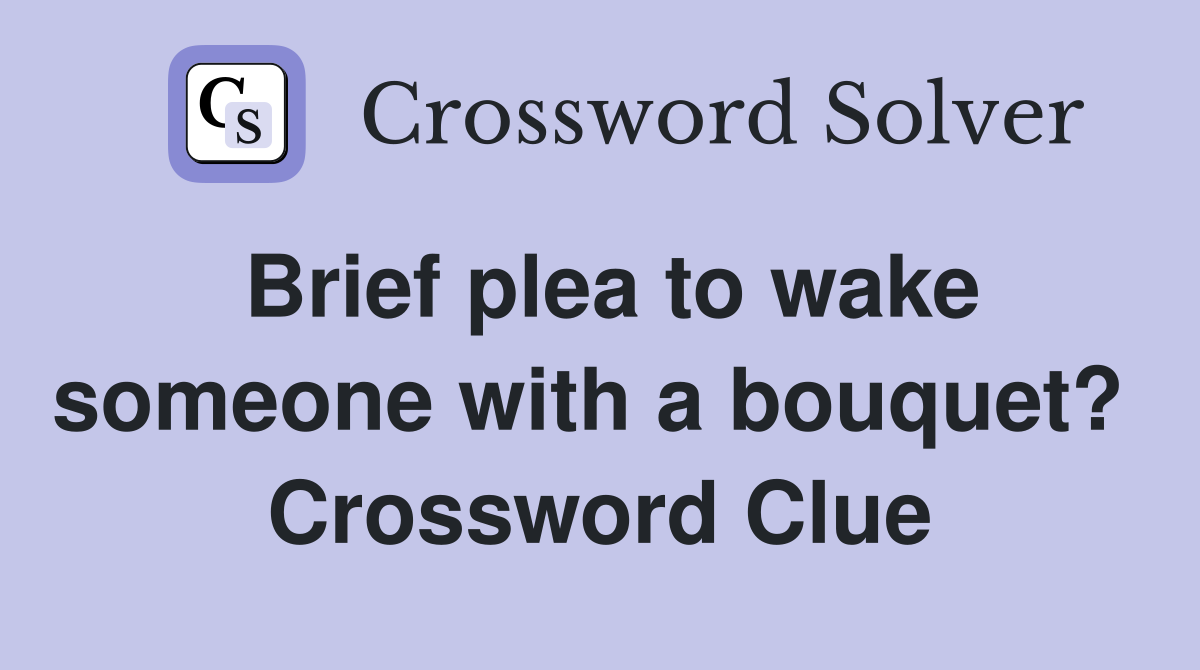 Brief plea to wake someone with a bouquet?  Crossword Clue