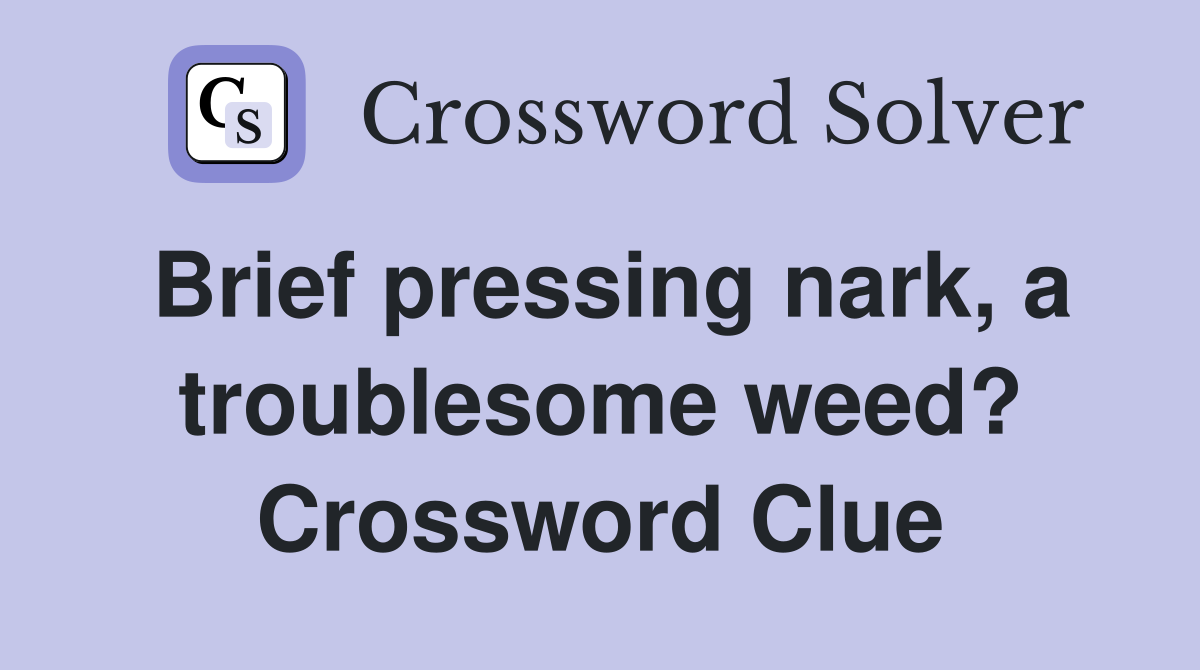 Brief pressing nark, a troublesome weed? Crossword Clue