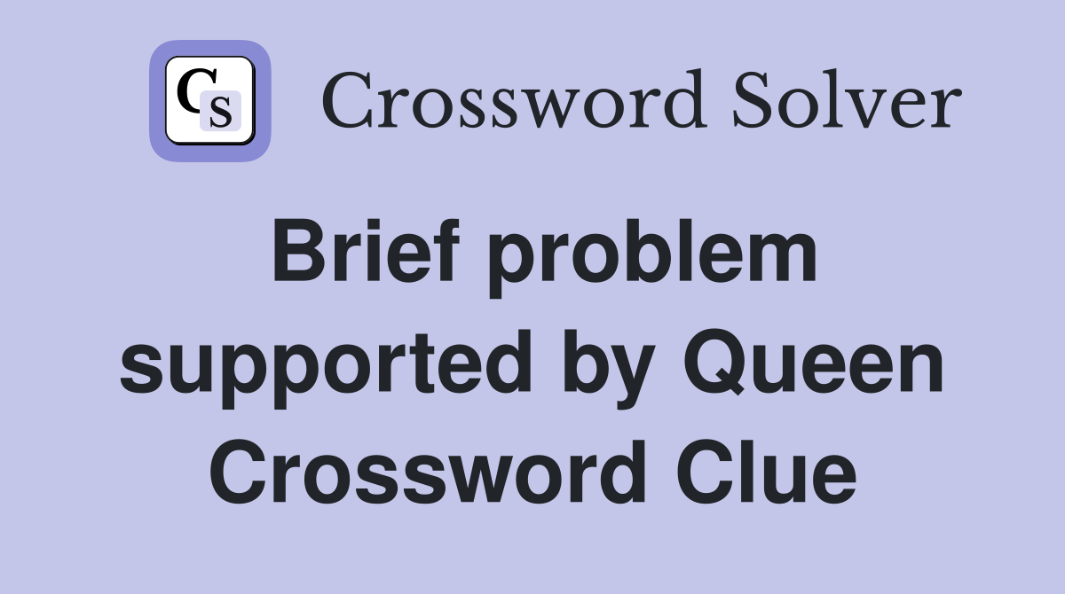 Brief problem supported by Queen Crossword Clue