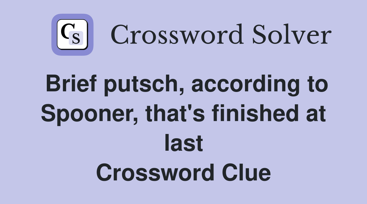 Brief putsch, according to Spooner, that's finished at last Crossword Clue