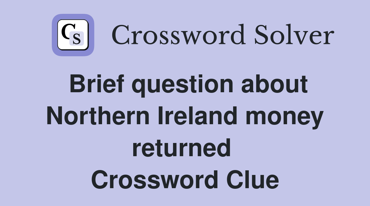 Brief question about Northern Ireland money returned  Crossword Clue
