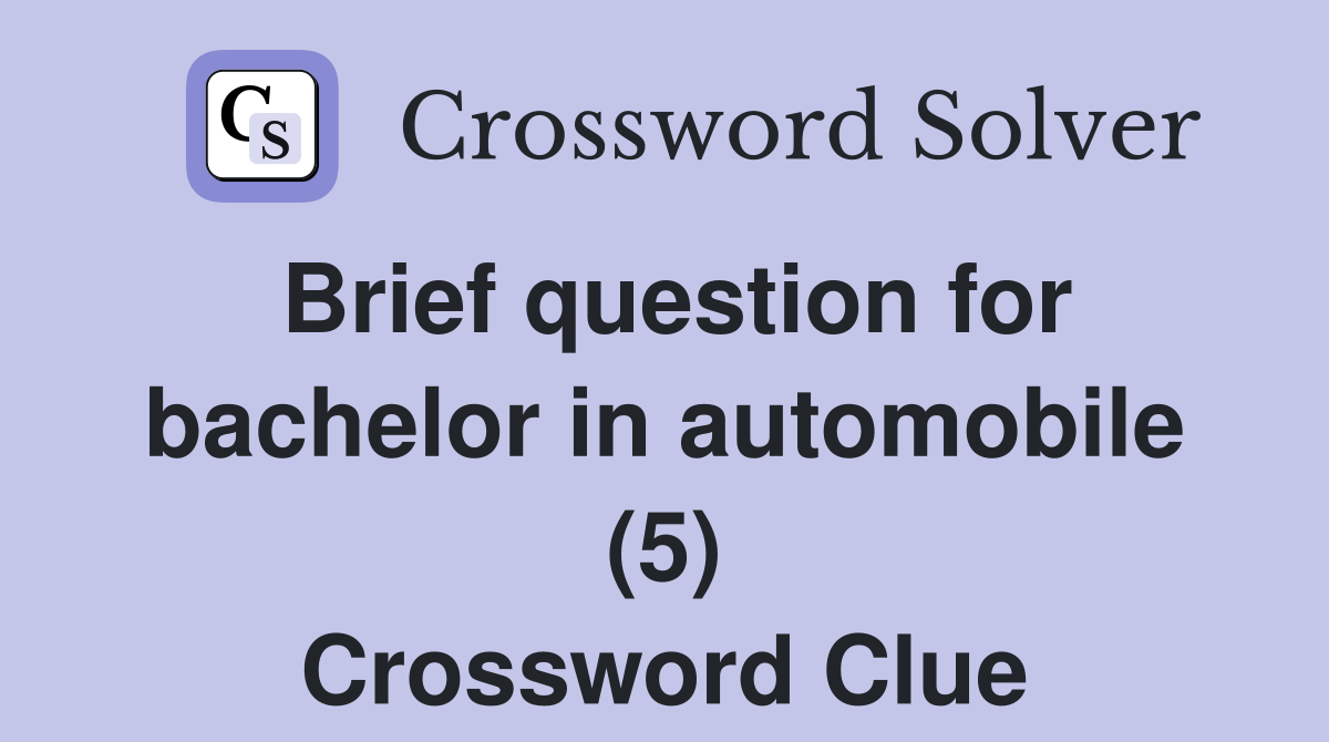 Brief question for bachelor in automobile (5) Crossword Clue
