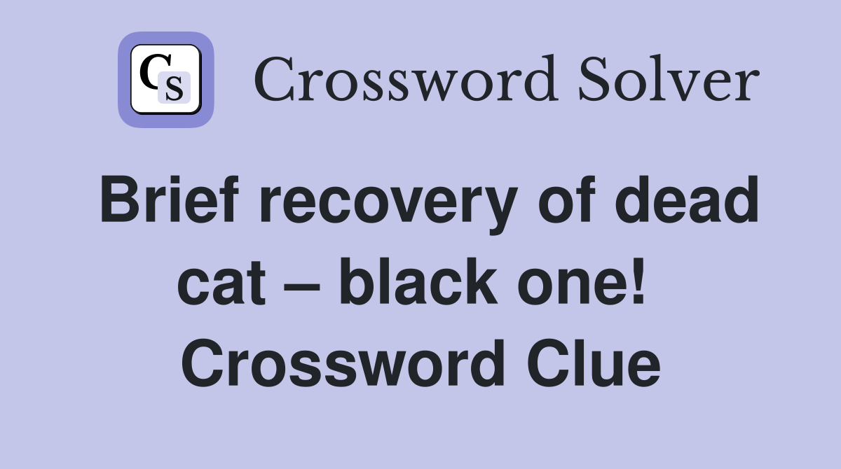 Brief recovery of dead cat – black one!  Crossword Clue
