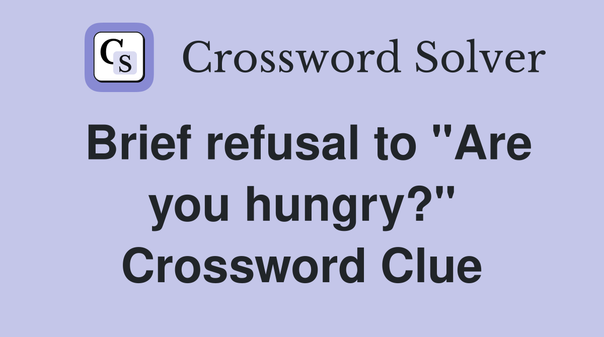 Brief refusal to "Are you hungry?" Crossword Clue