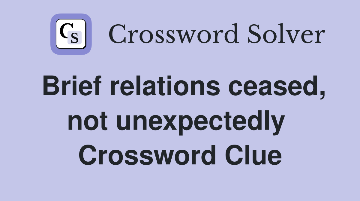 Brief relations ceased, not unexpectedly  Crossword Clue