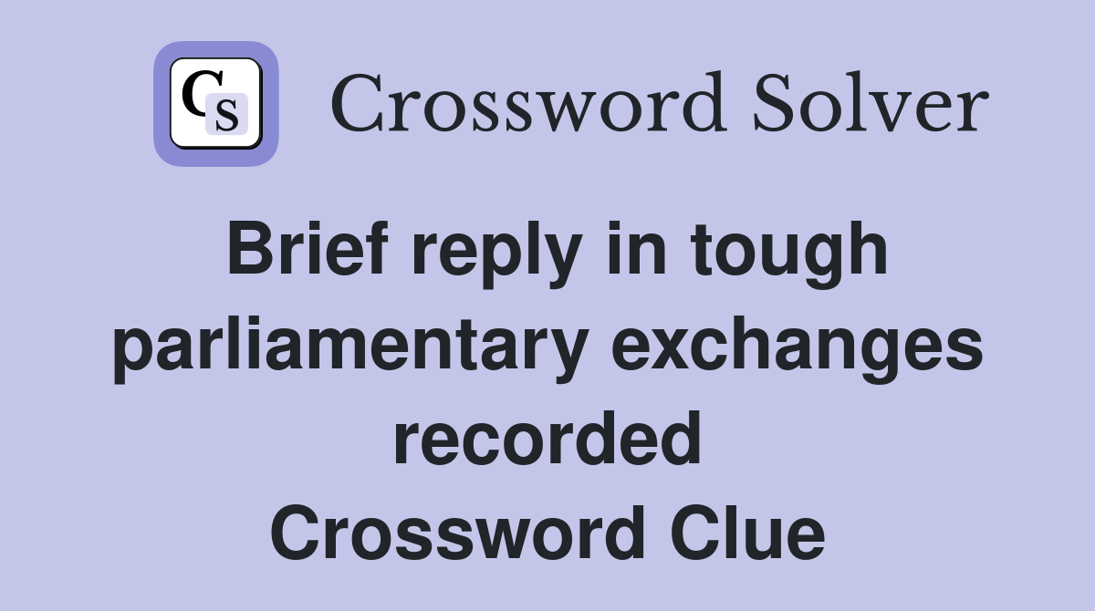 Brief reply in tough parliamentary exchanges recorded Crossword Clue
