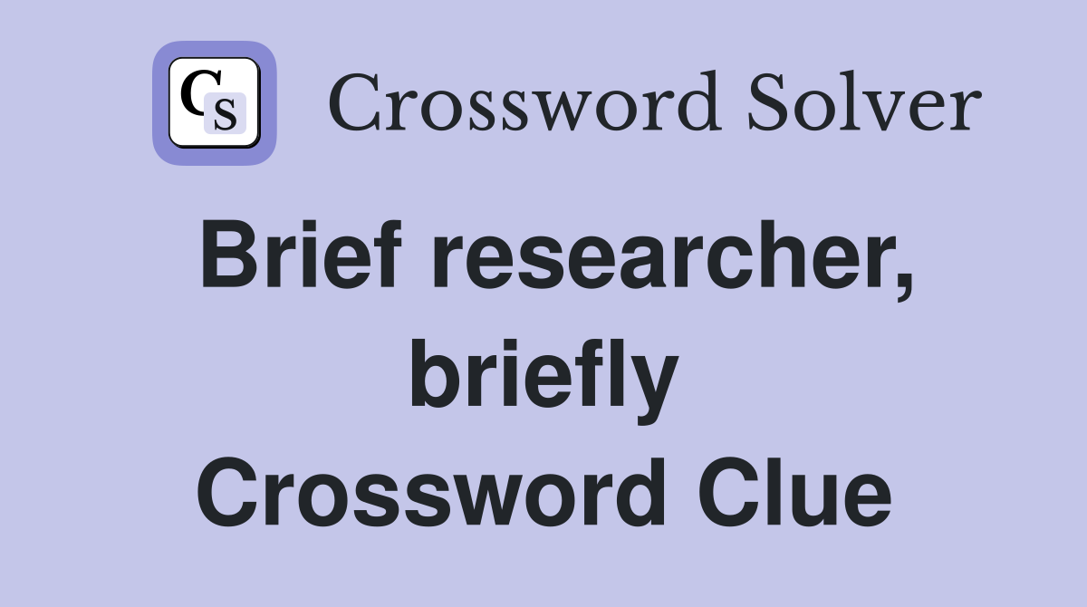 Brief researcher, briefly Crossword Clue