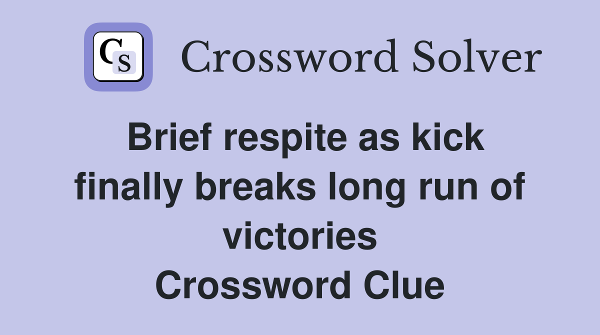 Brief respite as kick finally breaks long run of victories Crossword Clue