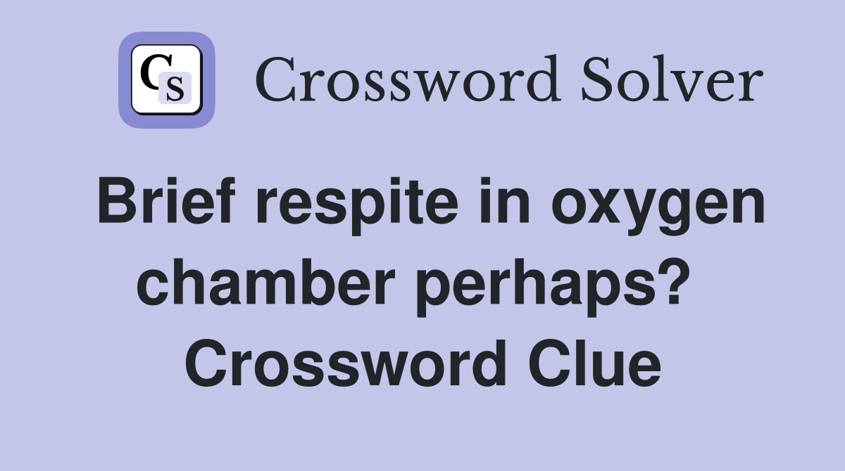Brief respite in oxygen chamber perhaps?  Crossword Clue