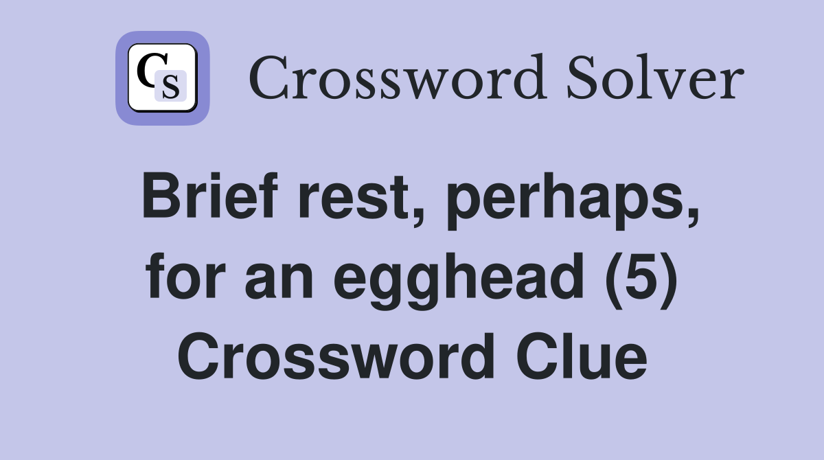 Brief rest, perhaps, for an egghead (5) Crossword Clue