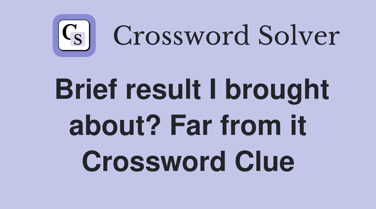 Brief result I brought about? Far from it Crossword Clue