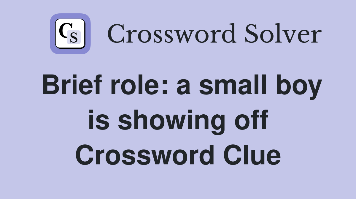 Brief role: a small boy is showing off Crossword Clue