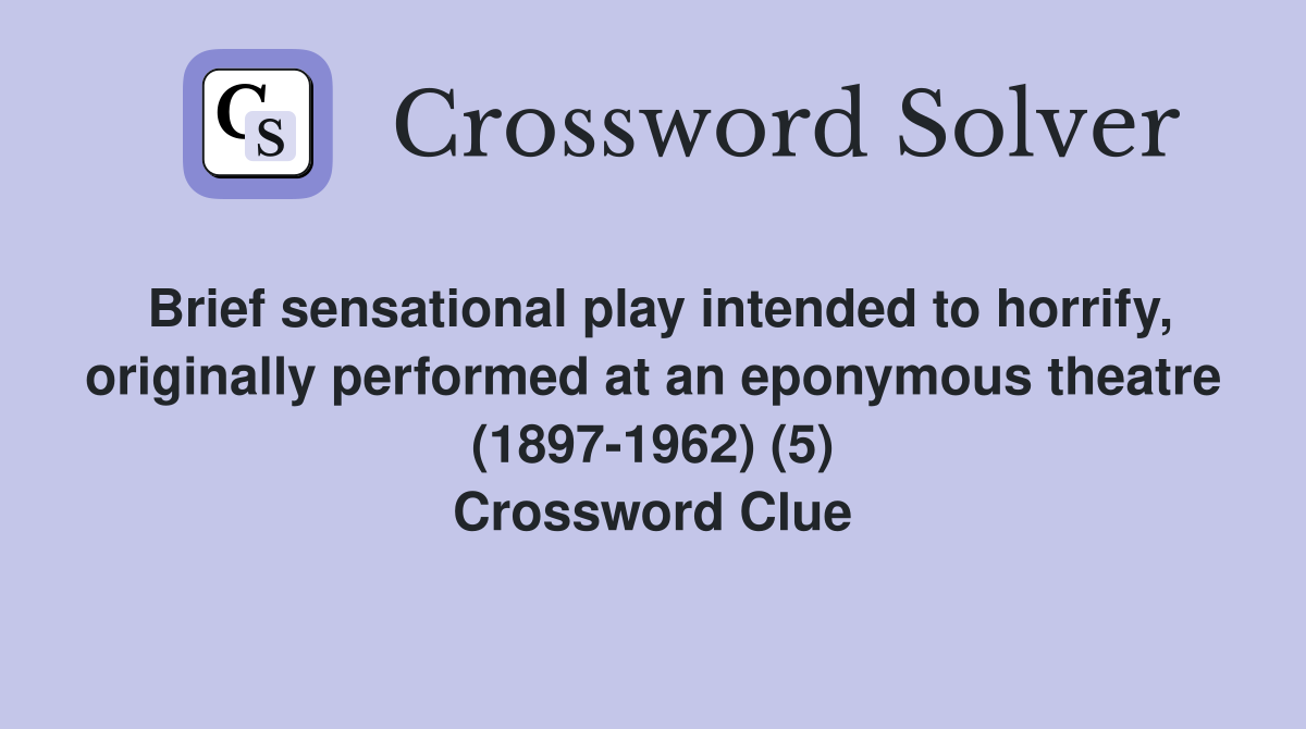 Brief sensational play intended to horrify, originally performed at an eponymous theatre (1897-1962) (5) Crossword Clue