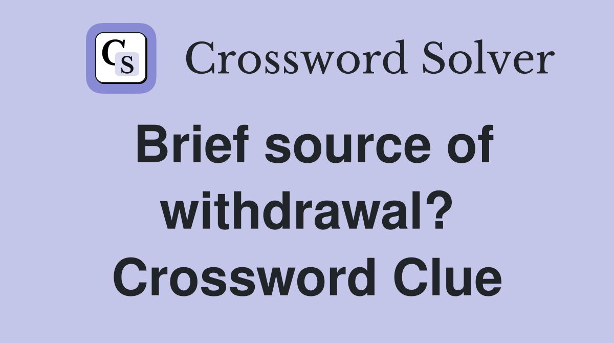 Brief source of withdrawal? Crossword Clue