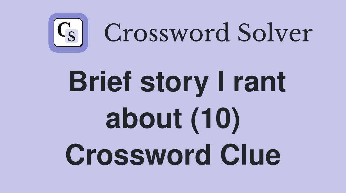 Brief story I rant about (10) Crossword Clue