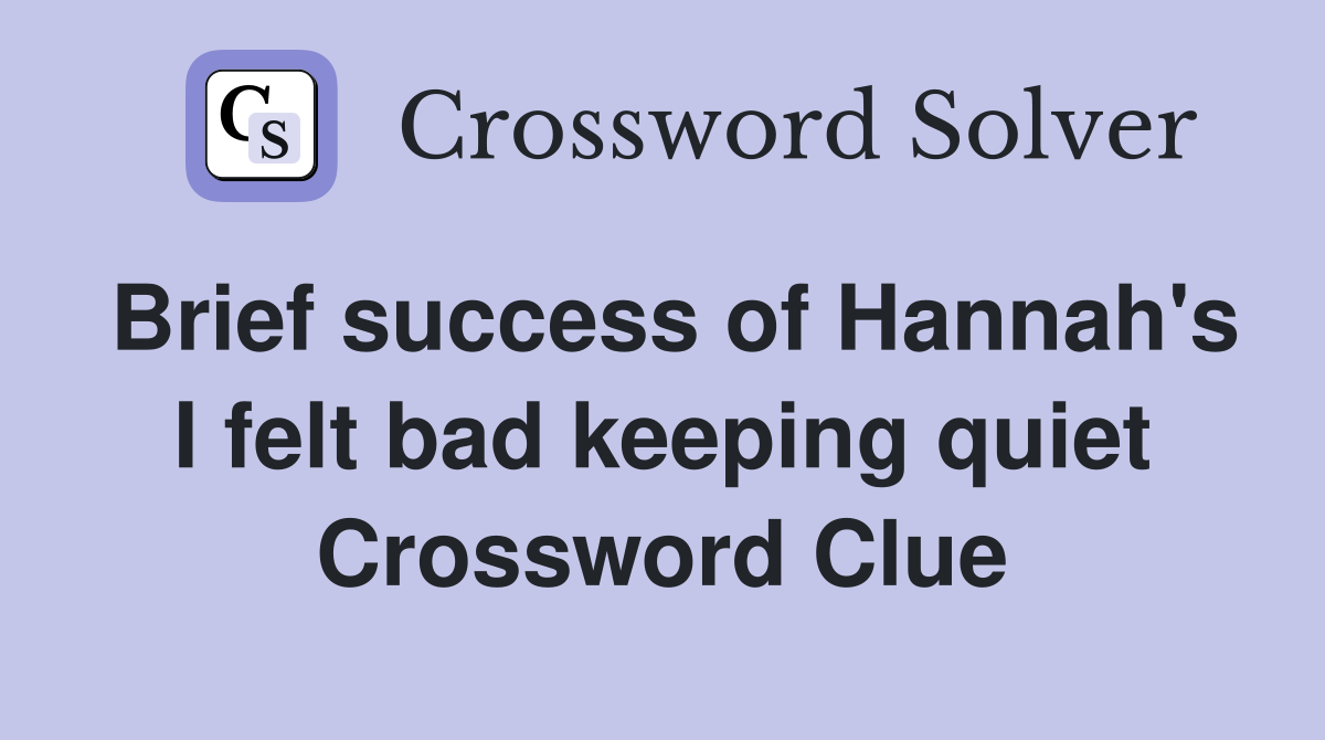 Brief success of Hannah's I felt bad keeping quiet Crossword Clue