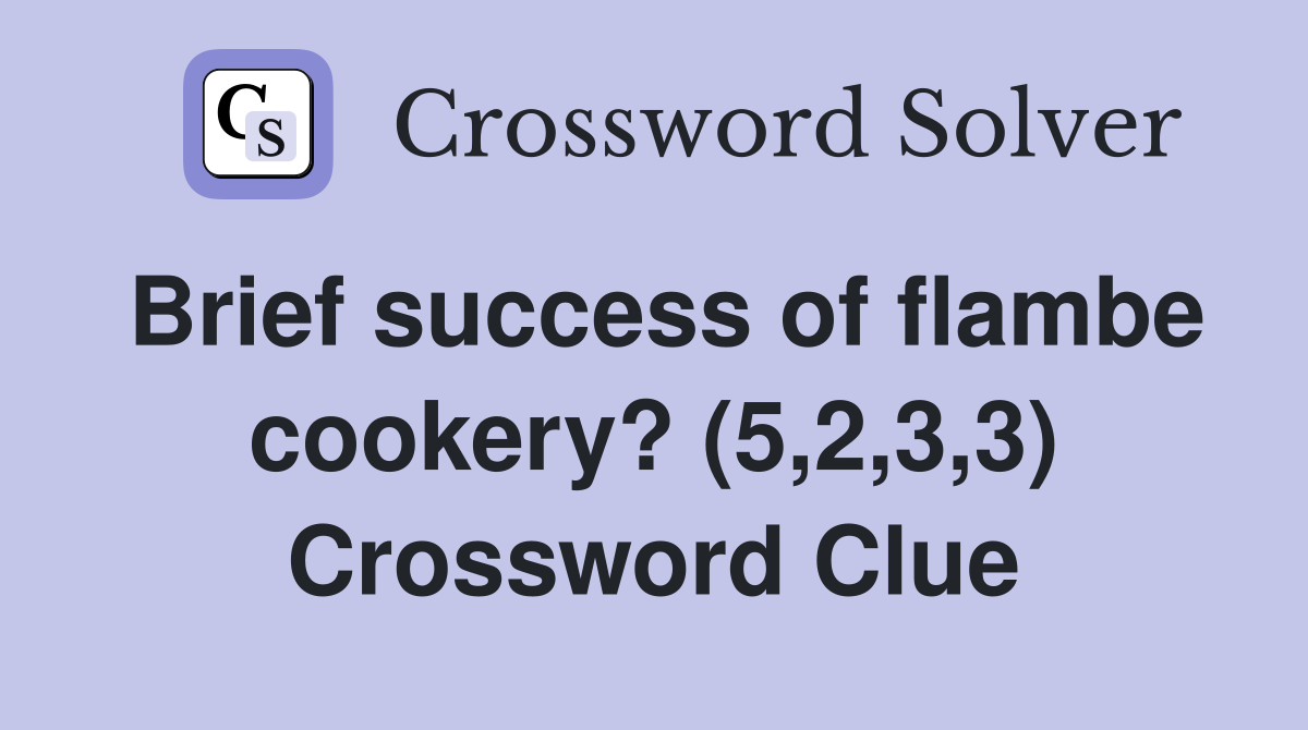 Brief success of flambe cookery? (5,2,3,3) Crossword Clue