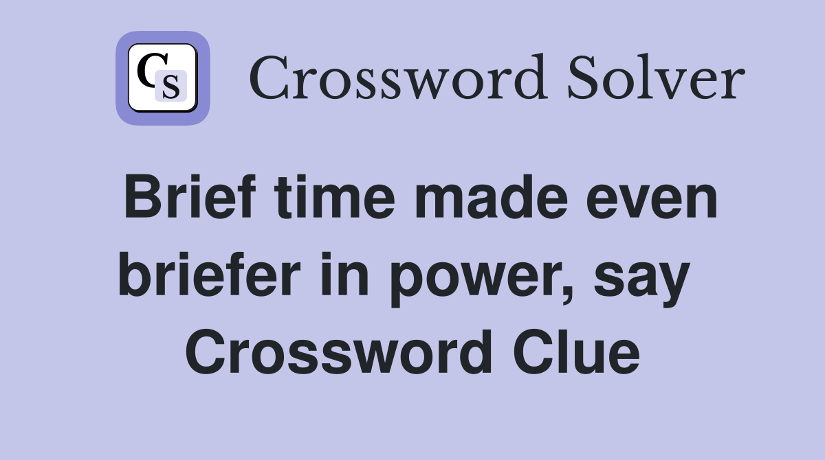 Brief time made even briefer in power, say  Crossword Clue