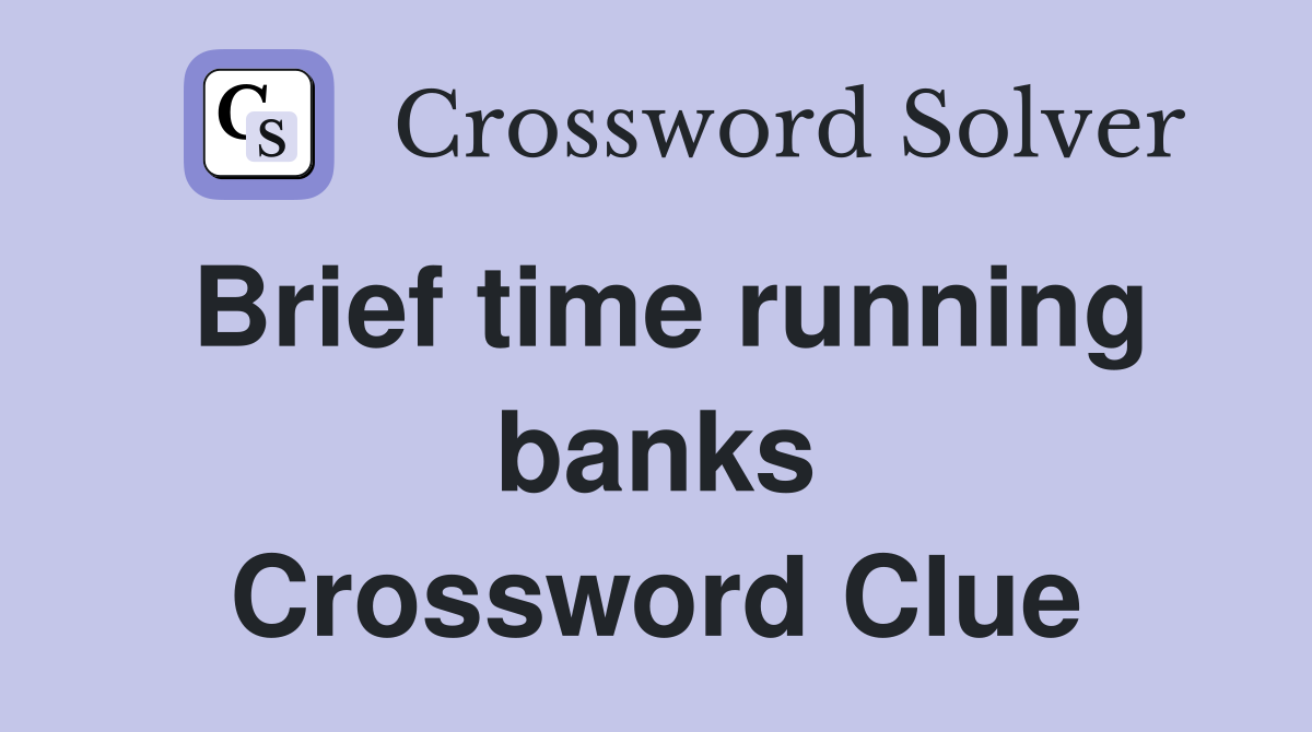 Brief time running banks Crossword Clue