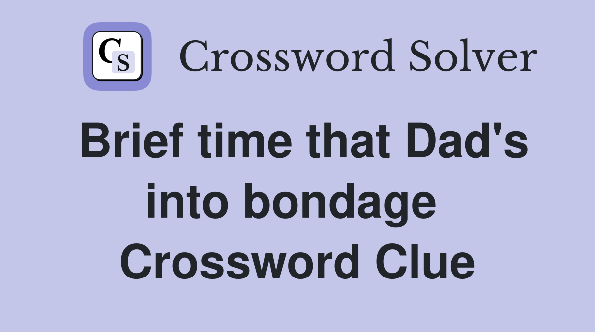 Brief time that Dad's into bondage  Crossword Clue