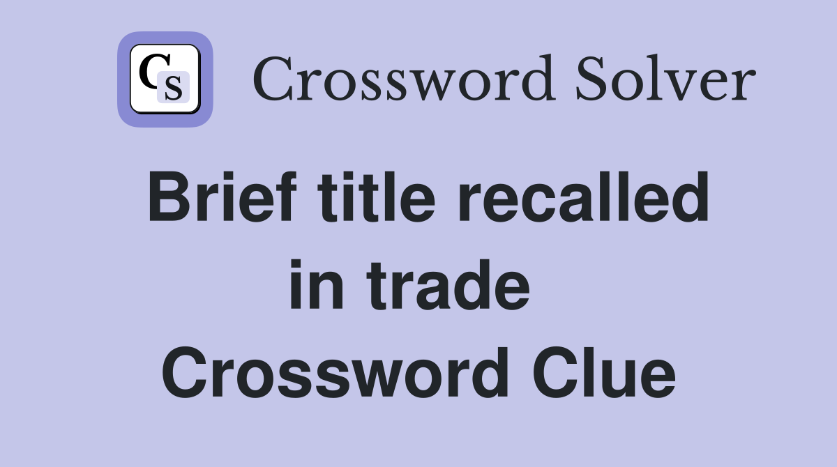 Brief title recalled in trade  Crossword Clue
