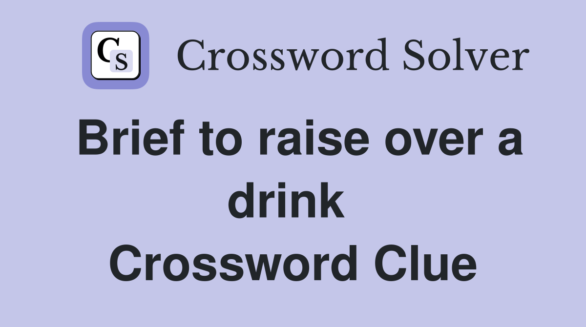Brief to raise over a drink  Crossword Clue