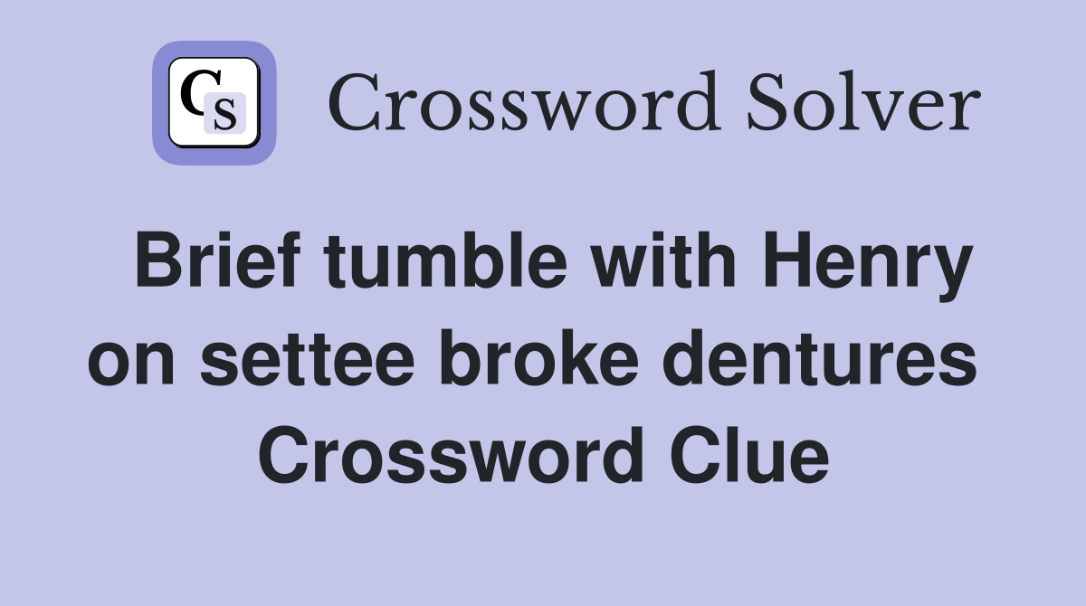 Brief tumble with Henry on settee broke dentures  Crossword Clue