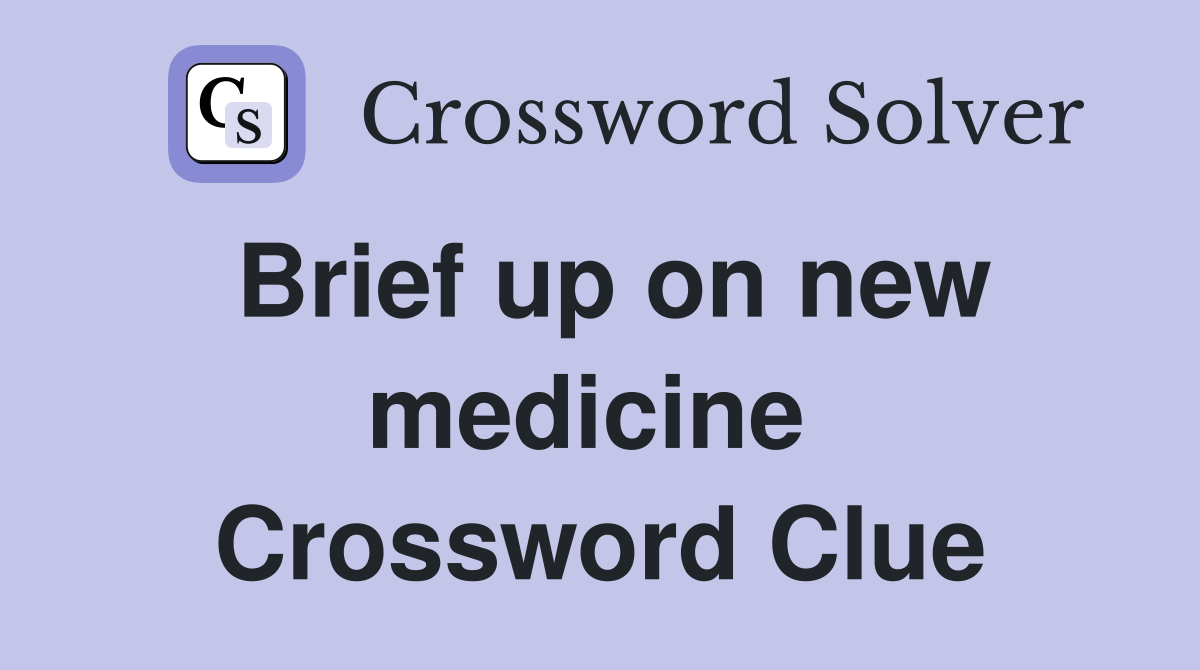 Brief up on new medicine  Crossword Clue