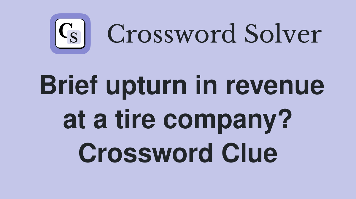 Brief upturn in revenue at a tire company? Crossword Clue