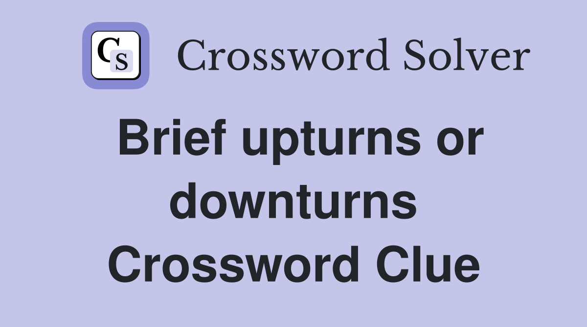Brief upturns or downturns Crossword Clue