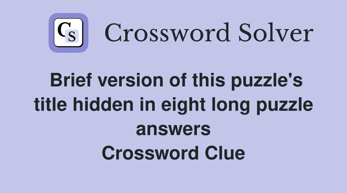 Brief version of this puzzle's title hidden in eight long puzzle answers Crossword Clue