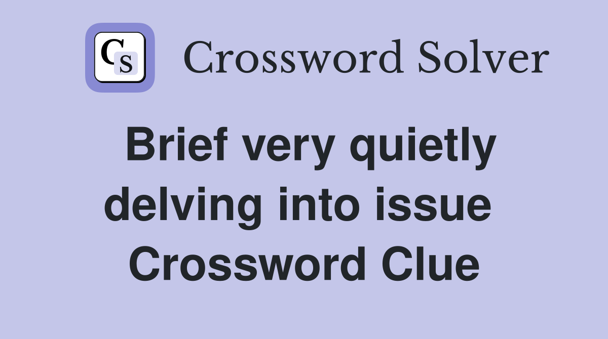 Brief very quietly delving into issue  Crossword Clue