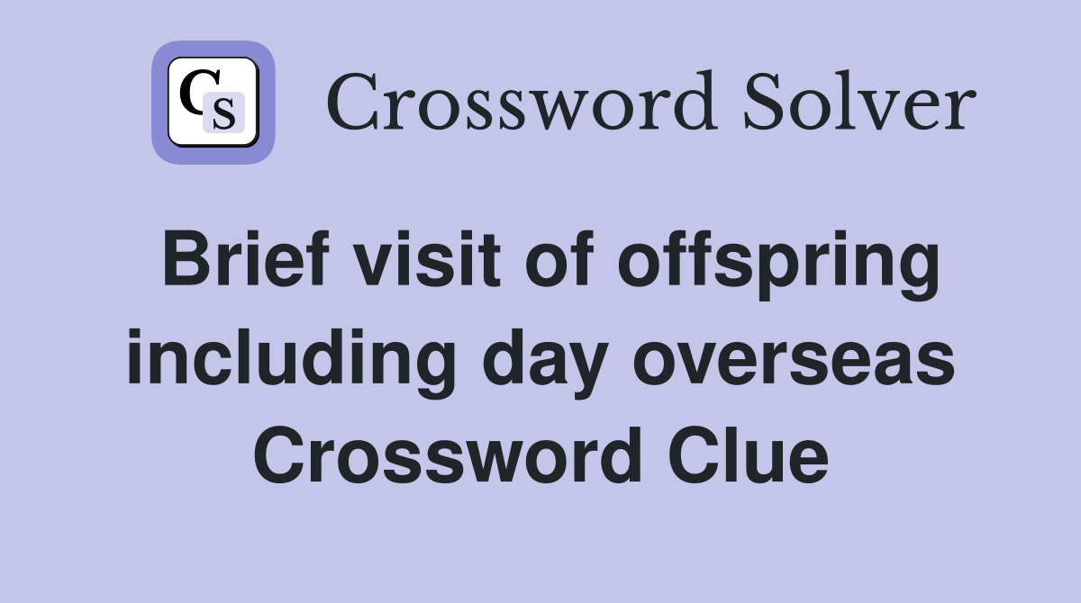 Brief visit of offspring including day overseas Crossword Clue