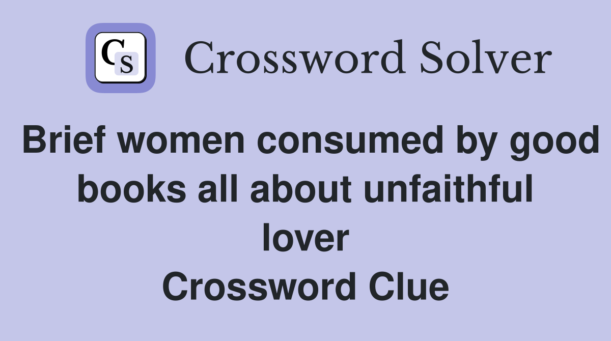 Brief women consumed by good books all about unfaithful lover Crossword Clue