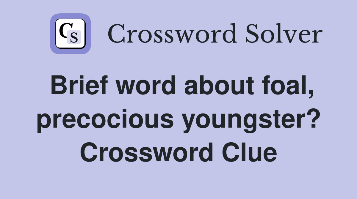 Brief word about foal, precocious youngster? Crossword Clue