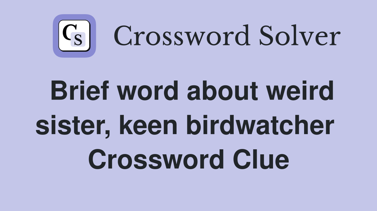 Brief word about weird sister, keen birdwatcher  Crossword Clue