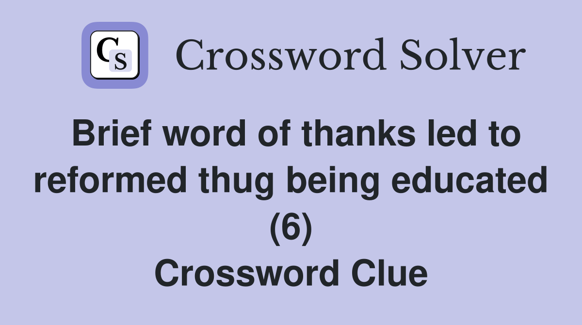 Brief word of thanks led to reformed thug being educated (6) Crossword Clue