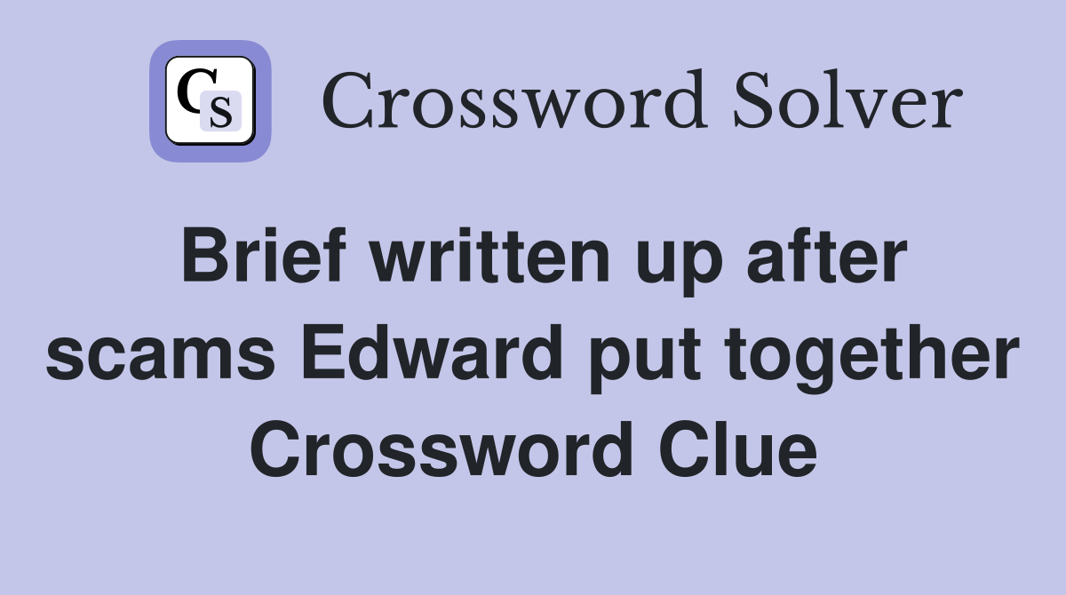 Brief written up after scams Edward put together Crossword Clue