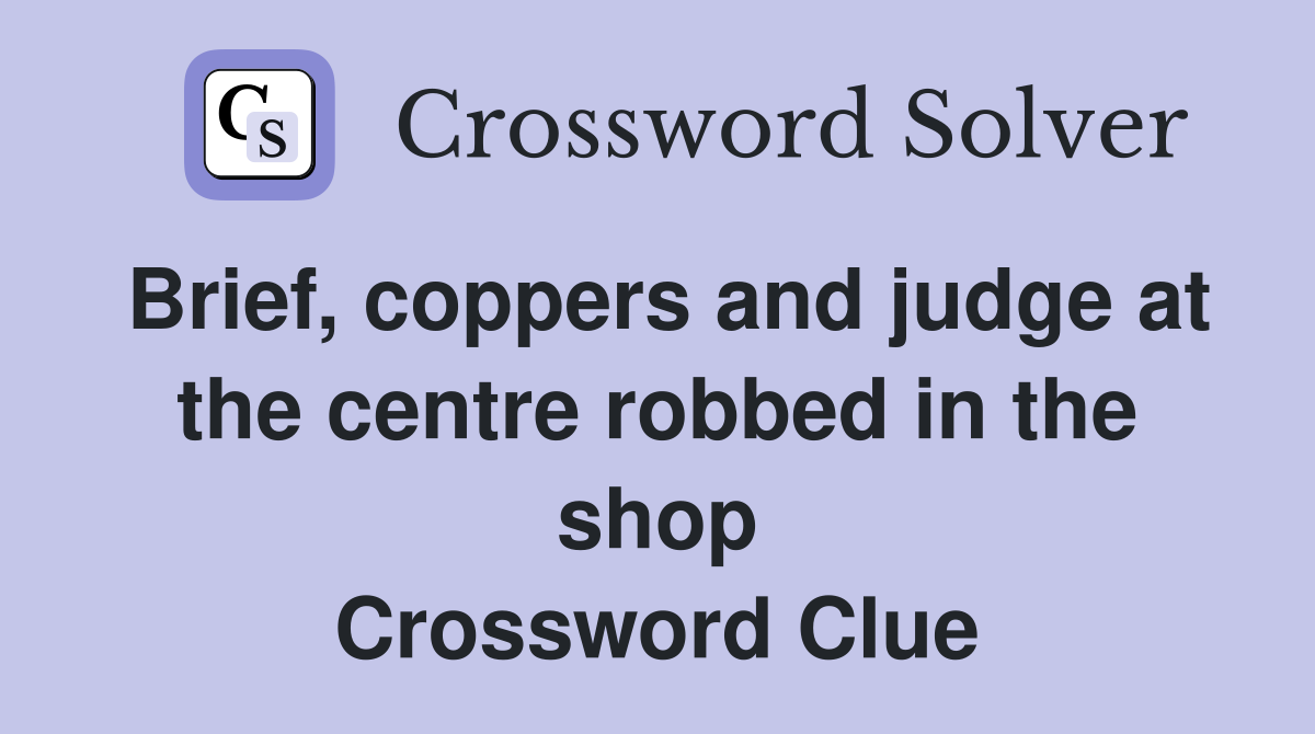 Brief, coppers and judge at the centre robbed in the shop Crossword Clue
