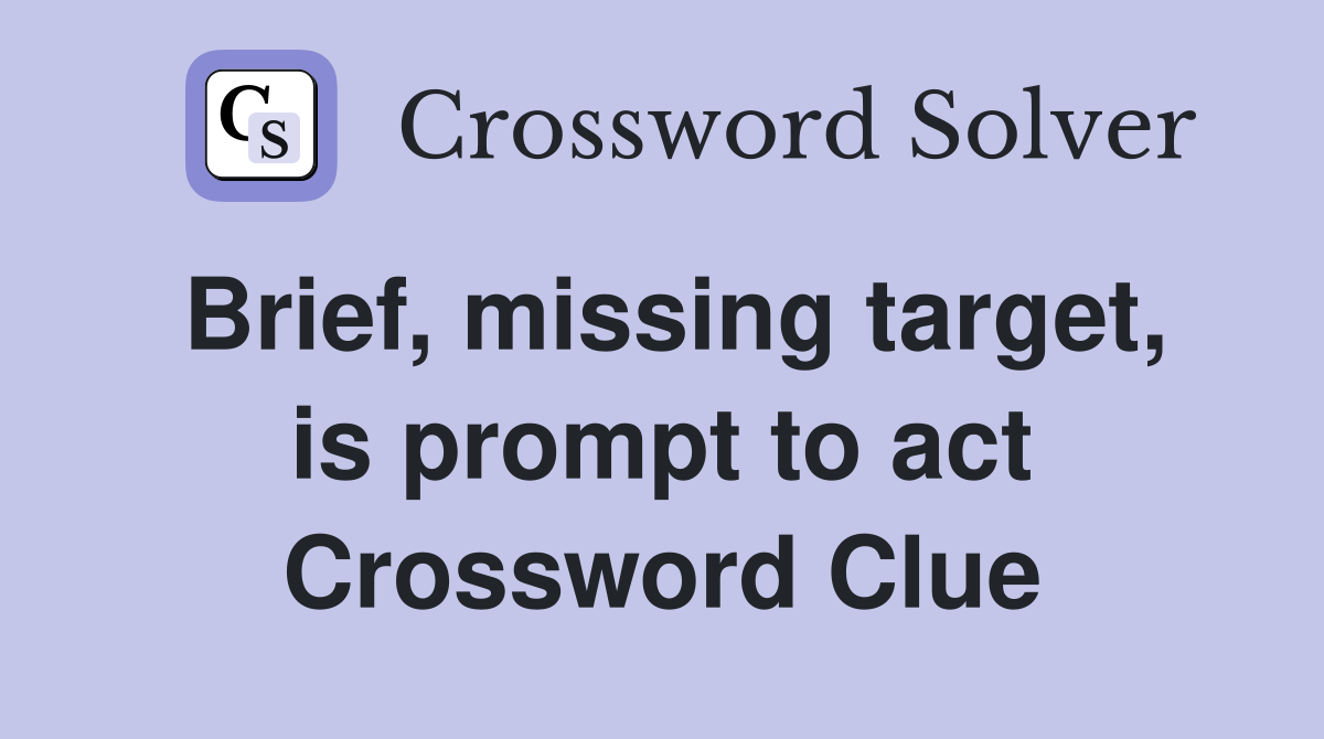 Brief, missing target, is prompt to act Crossword Clue