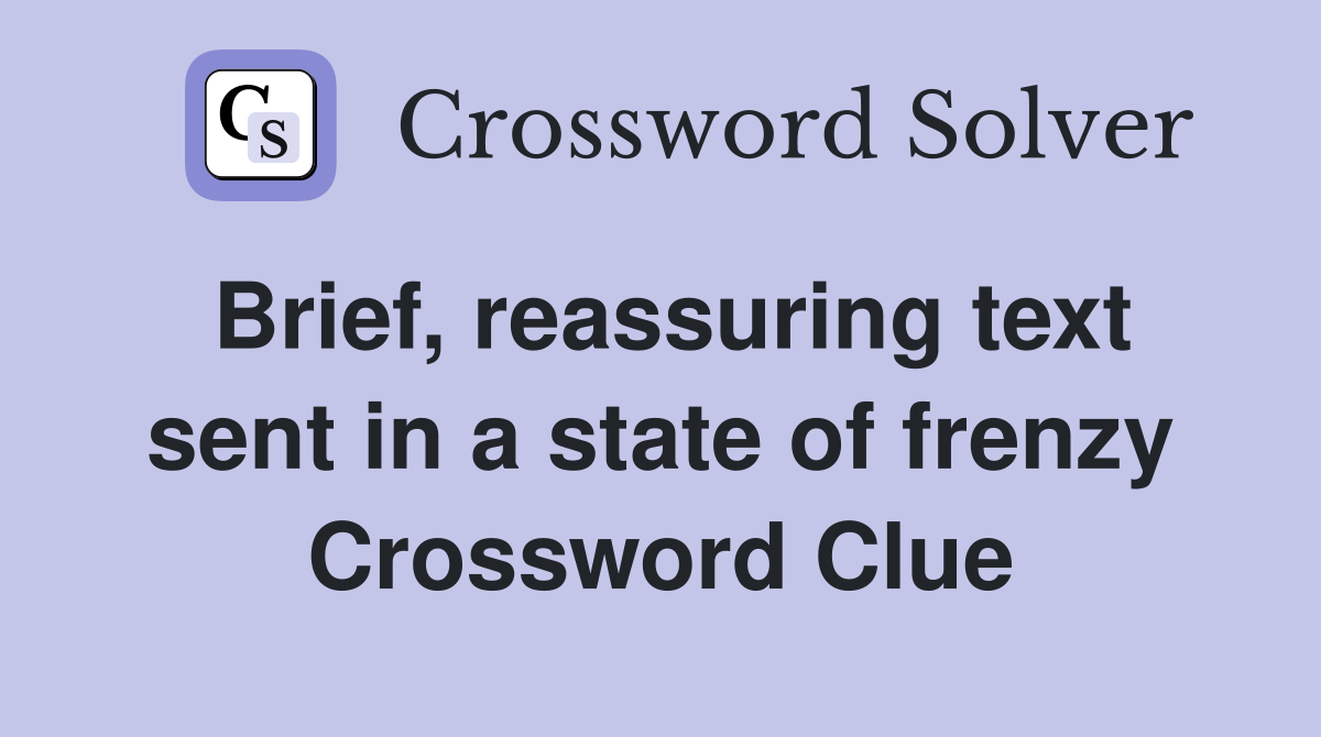 Brief, reassuring text sent in a state of frenzy Crossword Clue