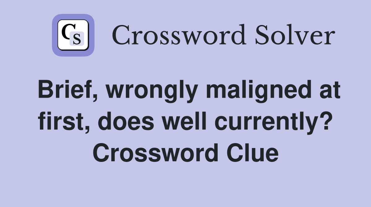 Brief, wrongly maligned at first, does well currently? Crossword Clue